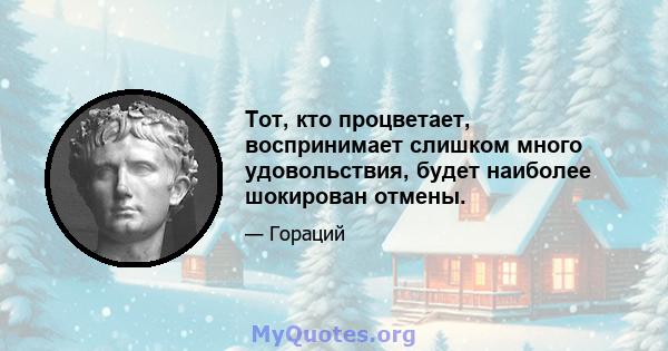 Тот, кто процветает, воспринимает слишком много удовольствия, будет наиболее шокирован отмены.