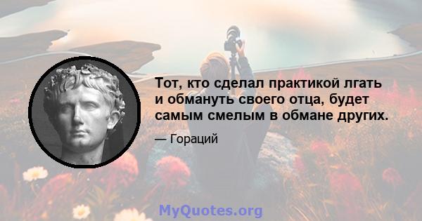 Тот, кто сделал практикой лгать и обмануть своего отца, будет самым смелым в обмане других.