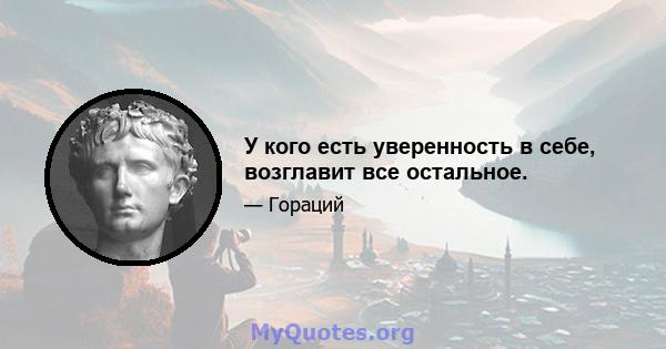 У кого есть уверенность в себе, возглавит все остальное.