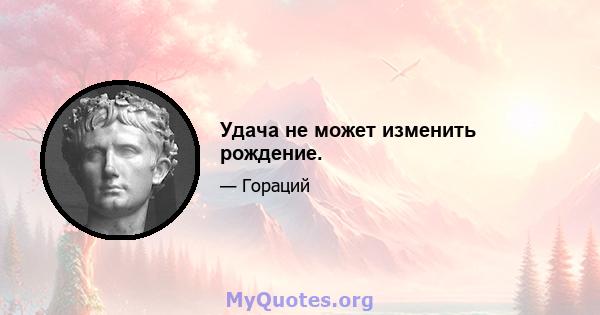 Удача не может изменить рождение.