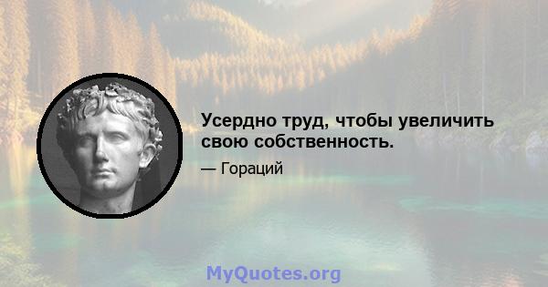 Усердно труд, чтобы увеличить свою собственность.