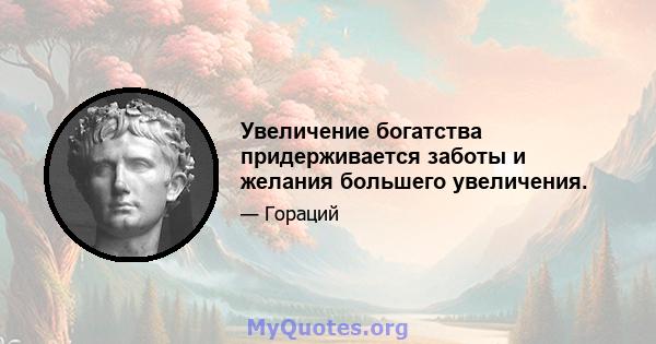 Увеличение богатства придерживается заботы и желания большего увеличения.