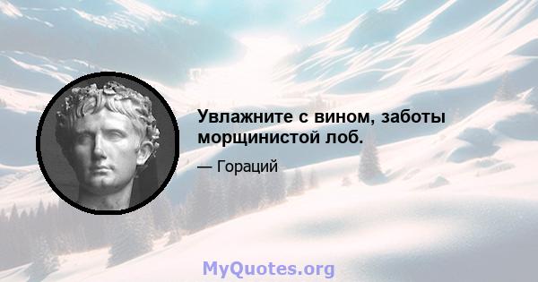 Увлажните с вином, заботы морщинистой лоб.