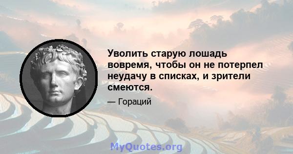 Уволить старую лошадь вовремя, чтобы он не потерпел неудачу в списках, и зрители смеются.