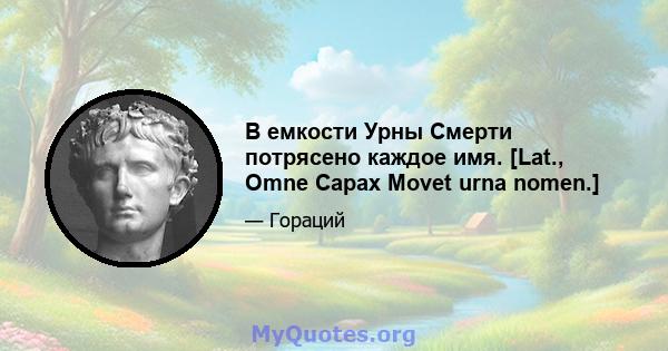 В емкости Урны Смерти потрясено каждое имя. [Lat., Omne Capax Movet urna nomen.]