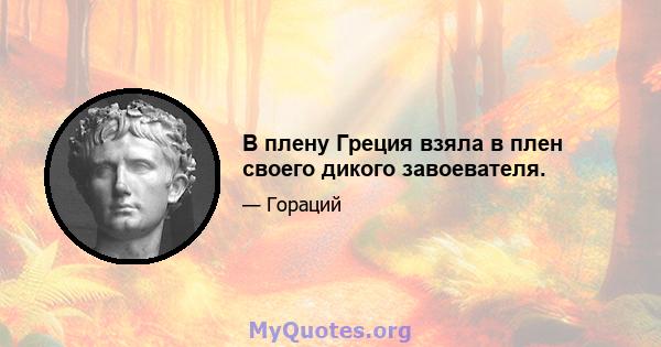 В плену Греция взяла в плен своего дикого завоевателя.