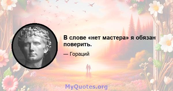 В слове «нет мастера» я обязан поверить.