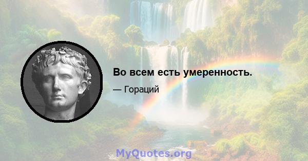 Во всем есть умеренность.