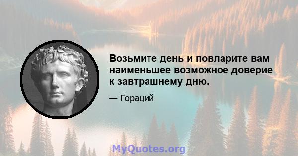 Возьмите день и повларите вам наименьшее возможное доверие к завтрашнему дню.