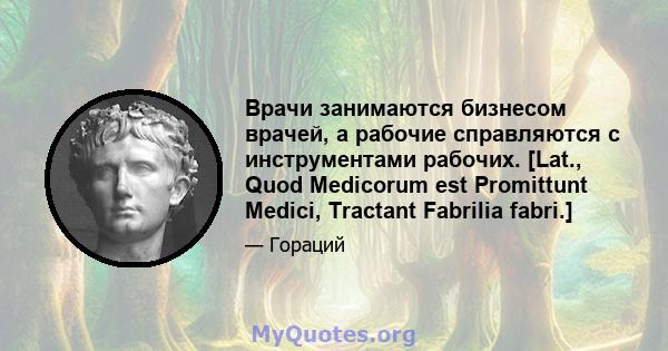 Врачи занимаются бизнесом врачей, а рабочие справляются с инструментами рабочих. [Lat., Quod Medicorum est Promittunt Medici, Tractant Fabrilia fabri.]