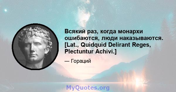 Всякий раз, когда монархи ошибаются, люди наказываются. [Lat., Quidquid Delirant Reges, Plectuntur Achivi.]