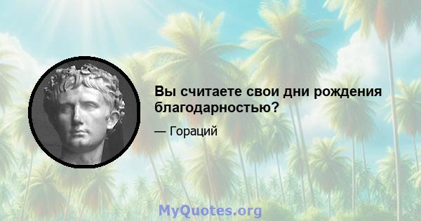 Вы считаете свои дни рождения благодарностью?