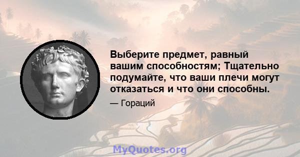 Выберите предмет, равный вашим способностям; Тщательно подумайте, что ваши плечи могут отказаться и что они способны.