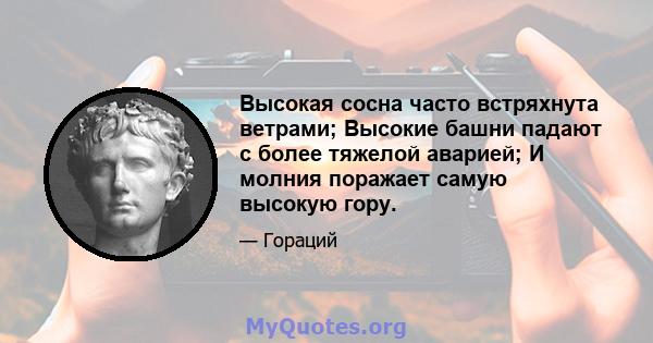 Высокая сосна часто встряхнута ветрами; Высокие башни падают с более тяжелой аварией; И молния поражает самую высокую гору.