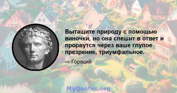 Вытащите природу с помощью виночки, но она спешит в ответ и прорвутся через ваше глупое презрение, триумфальное.