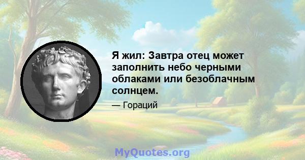 Я жил: Завтра отец может заполнить небо черными облаками или безоблачным солнцем.