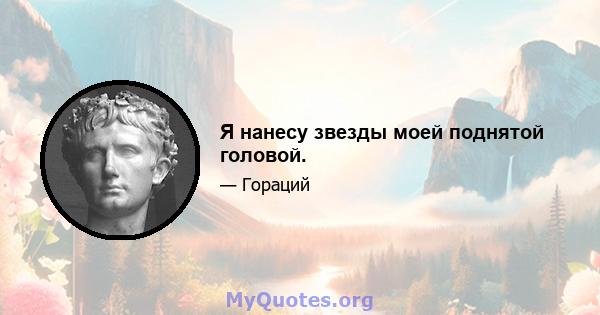 Я нанесу звезды моей поднятой головой.