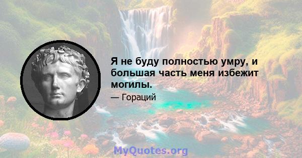 Я не буду полностью умру, и большая часть меня избежит могилы.