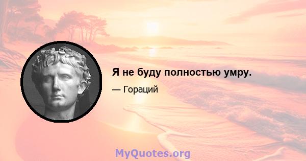 Я не буду полностью умру.