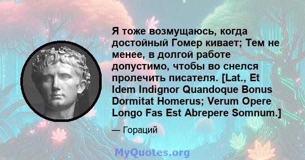 Я тоже возмущаюсь, когда достойный Гомер кивает; Тем не менее, в долгой работе допустимо, чтобы во снелся пролечить писателя. [Lat., Et Idem Indignor Quandoque Bonus Dormitat Homerus; Verum Opere Longo Fas Est Abrepere