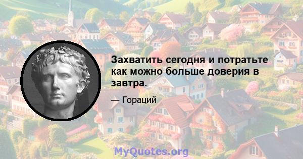 Захватить сегодня и потратьте как можно больше доверия в завтра.