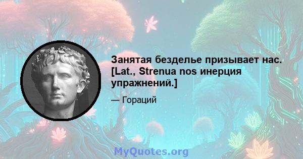 Занятая безделье призывает нас. [Lat., Strenua nos инерция упражнений.]