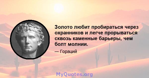 Золото любит пробираться через охранников и легче прорываться сквозь каменные барьеры, чем болт молнии.