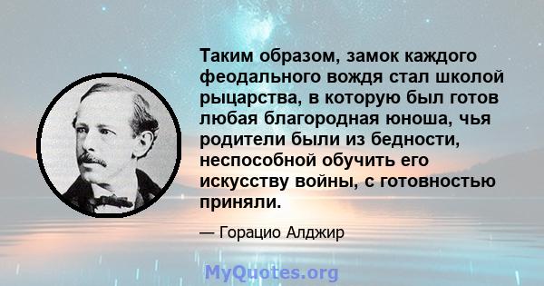 Таким образом, замок каждого феодального вождя стал школой рыцарства, в которую был готов любая благородная юноша, чья родители были из бедности, неспособной обучить его искусству войны, с готовностью приняли.