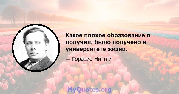 Какое плохое образование я получил, было получено в университете жизни.