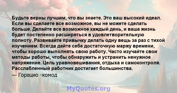 Будьте верны лучшим, что вы знаете. Это ваш высокий идеал. Если вы сделаете все возможное, вы не можете сделать больше. Делайте все возможное каждый день, и ваша жизнь будет постепенно расширяться в удовлетворительную