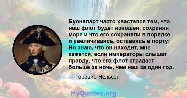 Буонапарт часто хвастался тем, что наш флот будет изношен, сохраняя море и что его сохраняли в порядке и увеличиваясь, оставаясь в порту; Но знаю, что он находит, мне кажется, если императоры слышат правду, что его флот 