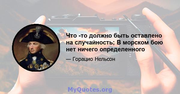 Что -то должно быть оставлено на случайность; В морском бою нет ничего определенного