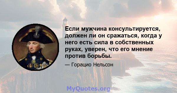 Если мужчина консультируется, должен ли он сражаться, когда у него есть сила в собственных руках, уверен, что его мнение против борьбы.