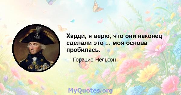 Харди, я верю, что они наконец сделали это ... моя основа пробилась.