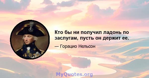 Кто бы ни получил ладонь по заслугам, пусть он держит ее.