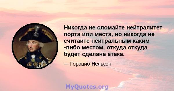 Никогда не сломайте нейтралитет порта или места, но никогда не считайте нейтральным каким -либо местом, откуда откуда будет сделана атака.