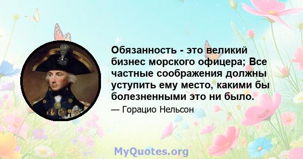 Обязанность - это великий бизнес морского офицера; Все частные соображения должны уступить ему место, какими бы болезненными это ни было.