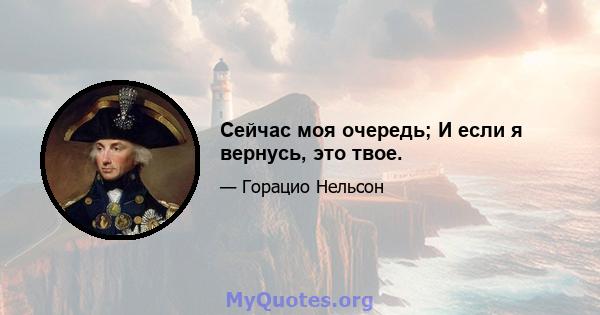 Сейчас моя очередь; И если я вернусь, это твое.