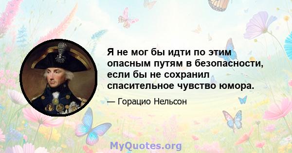 Я не мог бы идти по этим опасным путям в безопасности, если бы не сохранил спасительное чувство юмора.