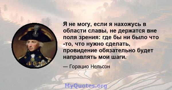 Я не могу, если я нахожусь в области славы, не держатся вне поля зрения: где бы ни было что -то, что нужно сделать, провидение обязательно будет направлять мои шаги.