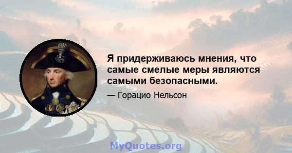 Я придерживаюсь мнения, что самые смелые меры являются самыми безопасными.