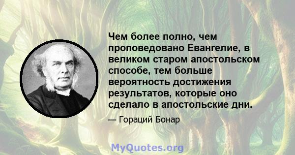 Чем более полно, чем проповедовано Евангелие, в великом старом апостольском способе, тем больше вероятность достижения результатов, которые оно сделало в апостольские дни.