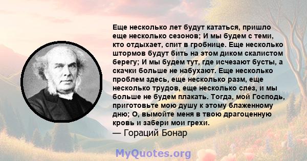 Еще несколько лет будут кататься, пришло еще несколько сезонов; И мы будем с теми, кто отдыхает, спит в гробнице. Еще несколько штормов будут бить на этом диком скалистом берегу; И мы будем тут, где исчезают бусты, а