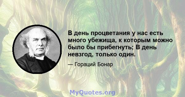 В день процветания у нас есть много убежища, к которым можно было бы прибегнуть; В день невзгод, только один.