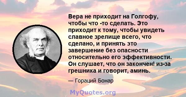 Вера не приходит на Голгофу, чтобы что -то сделать. Это приходит к тому, чтобы увидеть славное зрелище всего, что сделано, и принять это завершение без опасности относительно его эффективности. Он слушает, что он