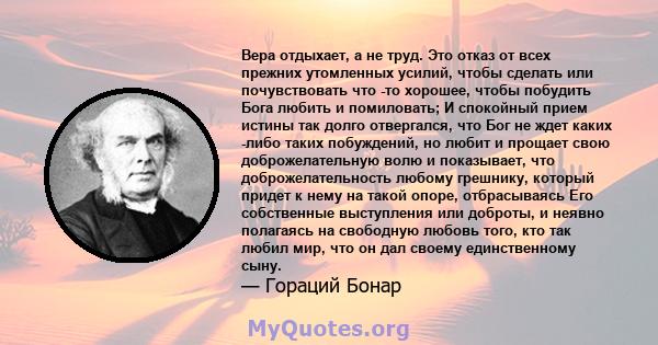 Вера отдыхает, а не труд. Это отказ от всех прежних утомленных усилий, чтобы сделать или почувствовать что -то хорошее, чтобы побудить Бога любить и помиловать; И спокойный прием истины так долго отвергался, что Бог не