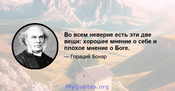 Во всем неверие есть эти две вещи: хорошее мнение о себе и плохое мнение о Боге.