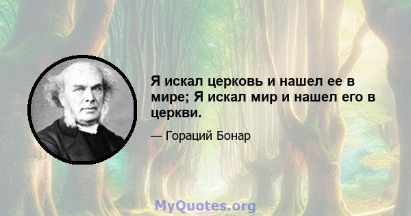 Я искал церковь и нашел ее в мире; Я искал мир и нашел его в церкви.