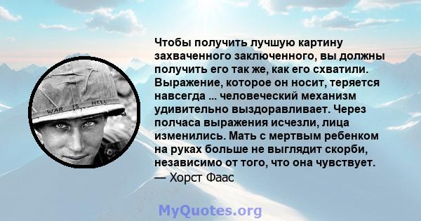 Чтобы получить лучшую картину захваченного заключенного, вы должны получить его так же, как его схватили. Выражение, которое он носит, теряется навсегда ... человеческий механизм удивительно выздоравливает. Через