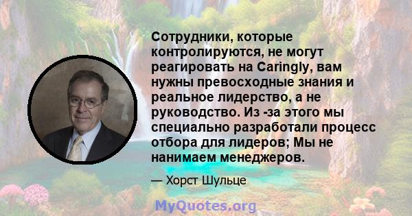 Сотрудники, которые контролируются, не могут реагировать на Caringly, вам нужны превосходные знания и реальное лидерство, а не руководство. Из -за этого мы специально разработали процесс отбора для лидеров; Мы не